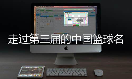 走过第三届的中国篮球名流堂，让咱们记着了甚么？