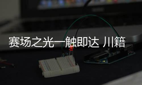 赛场之光一触即达 川籍奥运冠军分享巴黎难忘时辰