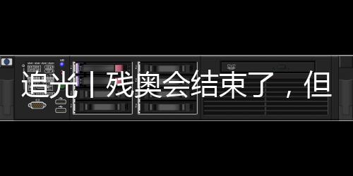 追光丨残奥会竣事了,但这些“金句”照旧铿锵无力