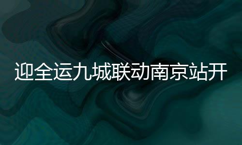 迎全运九城联动南京站开跑 赵蕊蕊林跃列席启动典礼