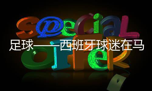 足球——西班牙球迷在马德里旁观欧锦赛转播