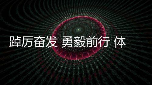 踔厉高昂 勇毅前行 体育健儿于汗青反响中果断报国之心