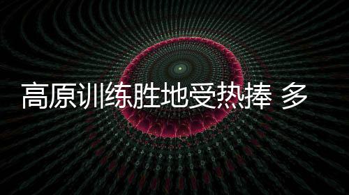 高原练习胜地受热捧 多支国字号步队赴春城昆明冬训