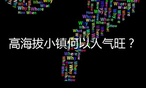高海拔小镇何故人气旺?青年“致富思源”返乡注活气