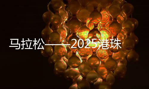 马拉松——2025港珠澳大桥半程马拉松赛开跑