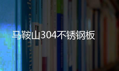 马鞍山304不锈钢板