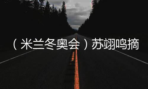 （米兰冬奥会）苏翊鸣摘铜：“我还是阿谁酷爱单板滑雪的孩子”