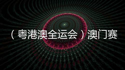 (粤港澳全运会)澳门赛艇选手:见地各路妙手 激起本身潜能