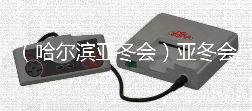 (哈尔滨亚冬会)亚冬会雪上名目收官 中国队创历届最好战绩