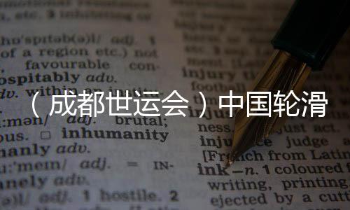 (成都世运会)中国轮滑名将张振海将跨界转项速率溜冰