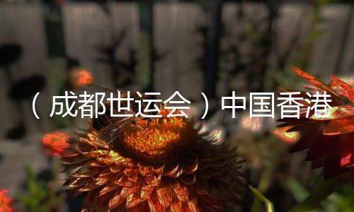 （成都世运会）中国香港选手表态定向赛场：主场作战很是知足