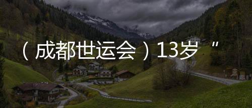 (成都世运会)13岁“小孩姐”闯世运:壁球场上学无尽头