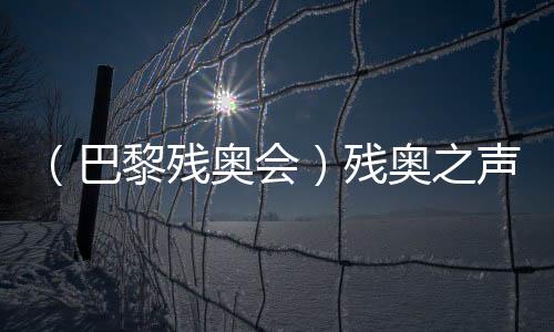 （巴黎残奥会）残奥之声：活动转变人生 朝着胡想的标的目的“奔驰”