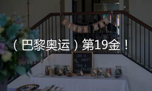 (巴黎奥运)第19金!中国队夺男人4x100米夹杂泳接力冠军
