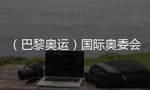 (巴黎奥运)国际奥委会主席巴赫:活带动是今世的战争大使
