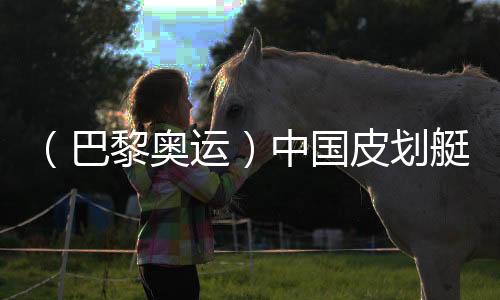 (巴黎奥运)中国皮划艇“双子星”:相互信赖,圆梦巴黎