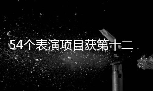 54个扮演名目获第十二届天下多数民族传统体育活动会一等奖