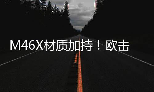 M46X材质加持!欧击风之呼吸带来羽球设备新休会