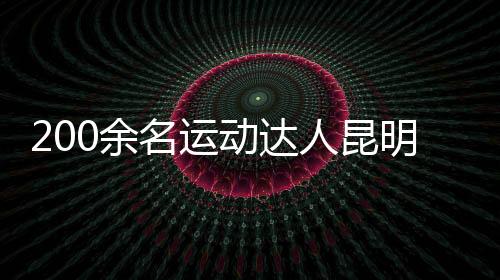 200余名活动达人昆明同场竞技 重温“校园活动会”影象