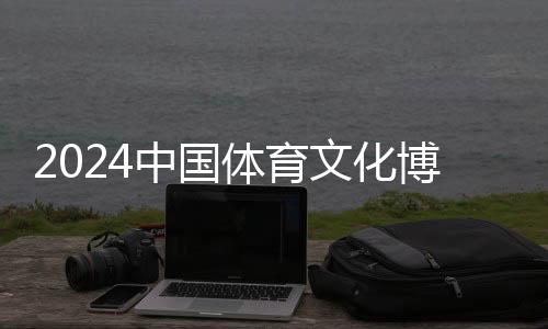 2024中国体育文明博览会、中国体育游览博览会姑苏揭幕