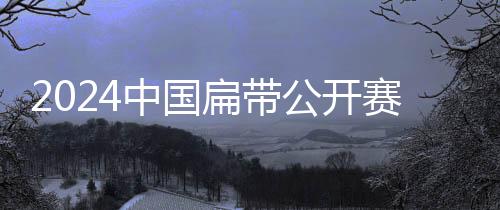 2024中国扁带公然赛闭幕 初次将地面速率赛归入比赛
