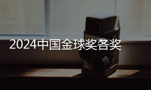 2024中国金球奖各奖项前三发表 颁奖典礼落地杭州