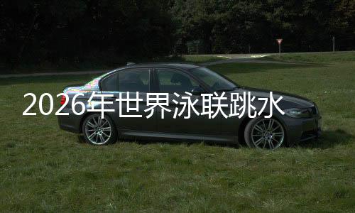 2026年天下泳联跳水天下杯加拿大蒙特利尔站：中国队包办9金