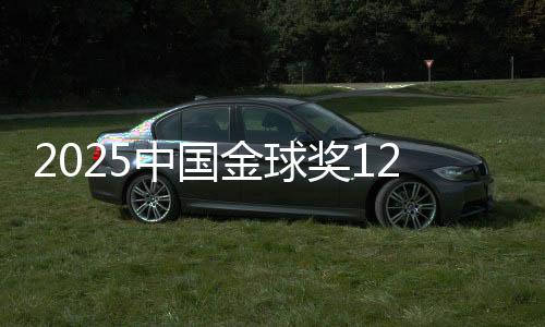 2025中国金球奖12大奖项颁发 U23男足获组委会出格奖