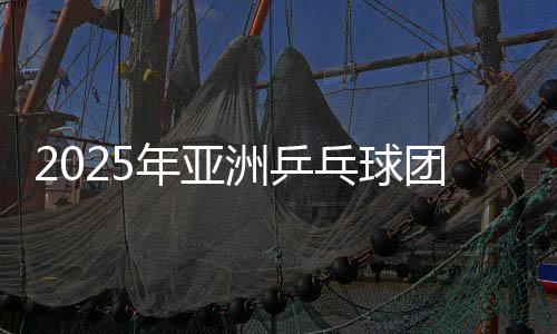 2025年亚洲乒乓球集体锦标赛：日本男团女团升级四强