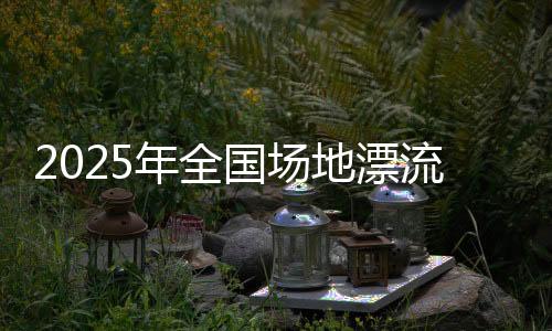 2025年天下园地飘流赛在北京顺义奥林匹克水上公园停止