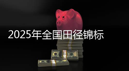 2025年天下田径锦标赛将于浙江衢州古城开赛