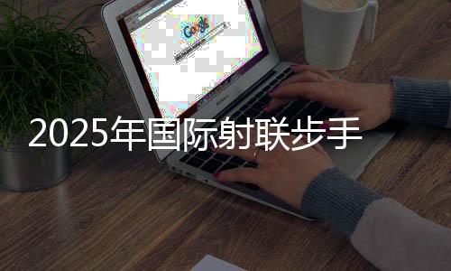 2025年国际射联步手枪名目国际级裁判员培训班在蓉开班