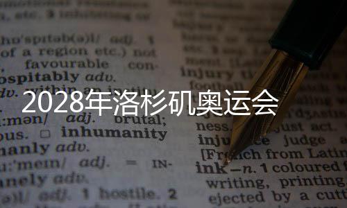 2028年洛杉矶奥运会组委会发起新增五个大项