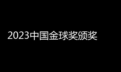 2023中国金球奖颁奖:武磊再捧金球 于根伟被选金帅